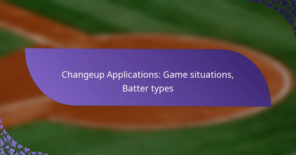 Changeup Applications: Game situations, Batter types