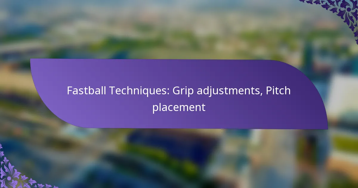 Fastball Techniques: Grip adjustments, Pitch placement