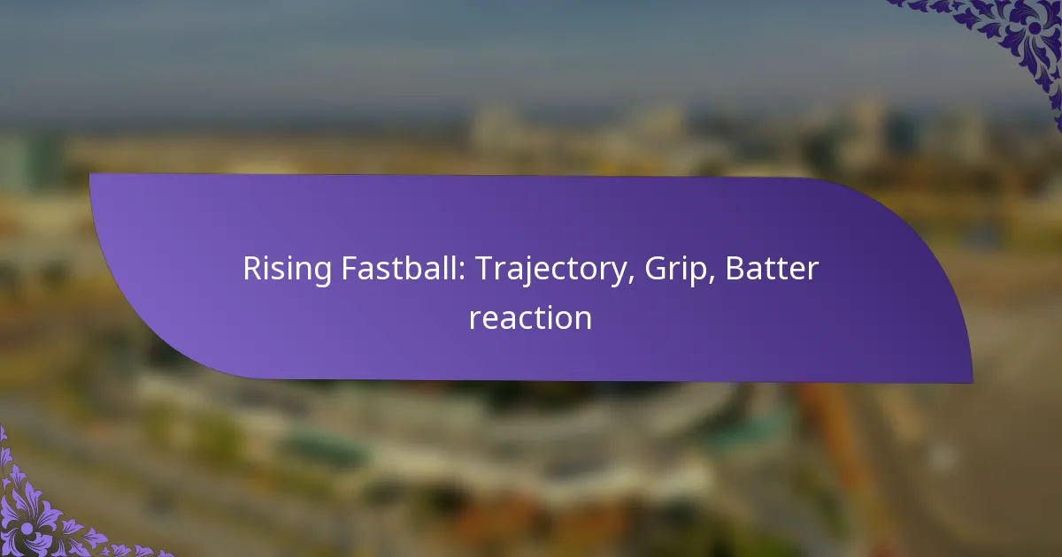 Rising Fastball: Trajectory, Grip, Batter reaction