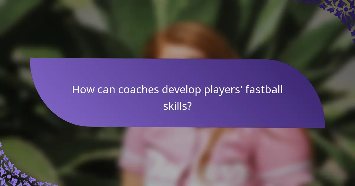 How can coaches develop players' fastball skills?