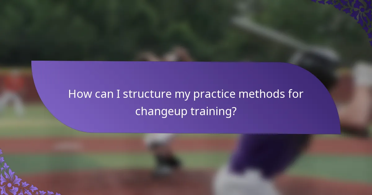 How can I structure my practice methods for changeup training?