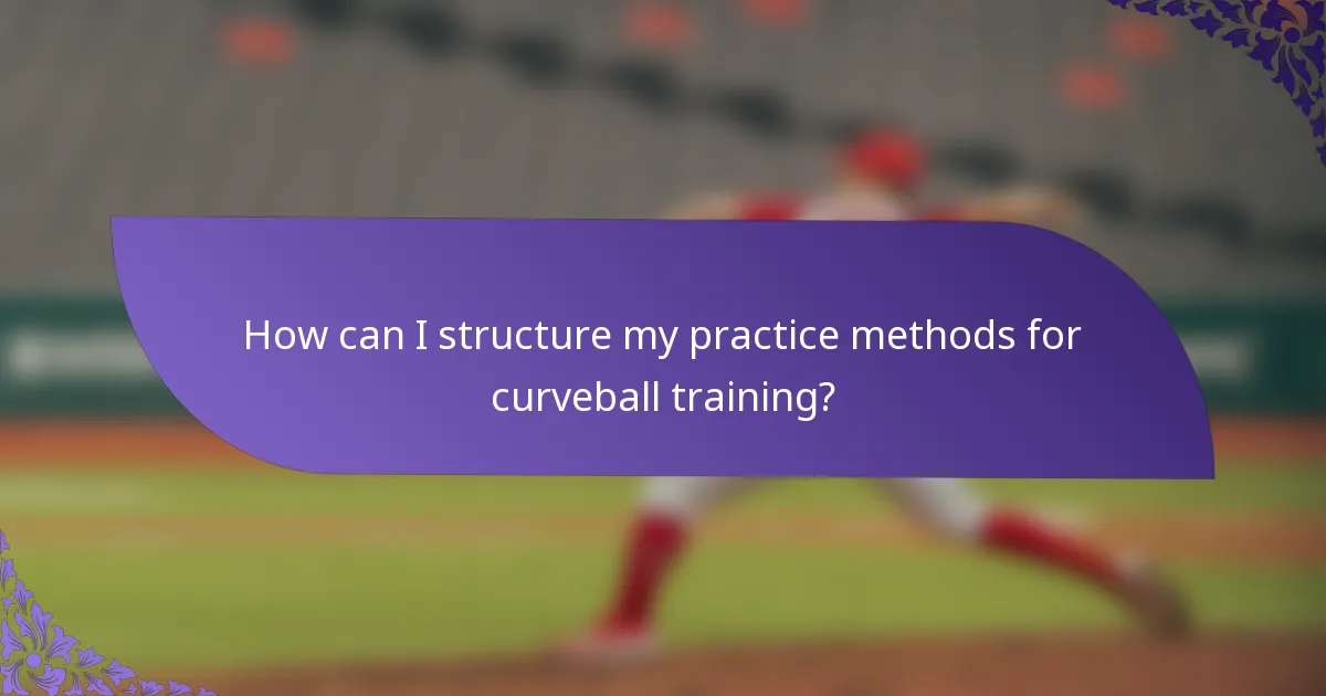 How can I structure my practice methods for curveball training?
