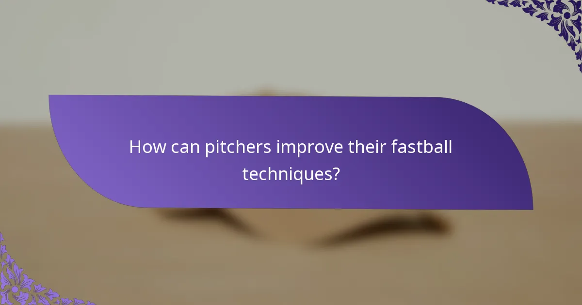 How can pitchers improve their fastball techniques?
