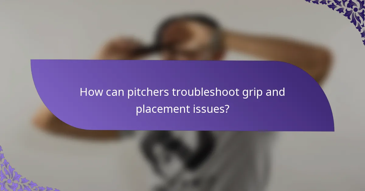 How can pitchers troubleshoot grip and placement issues?