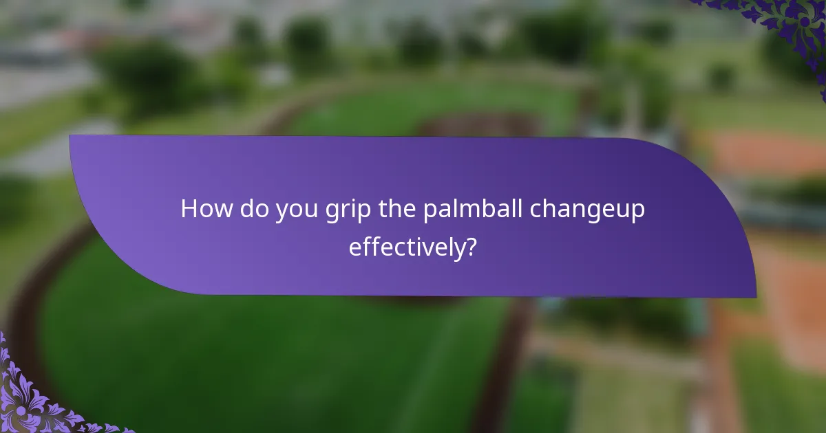 How do you grip the palmball changeup effectively?
