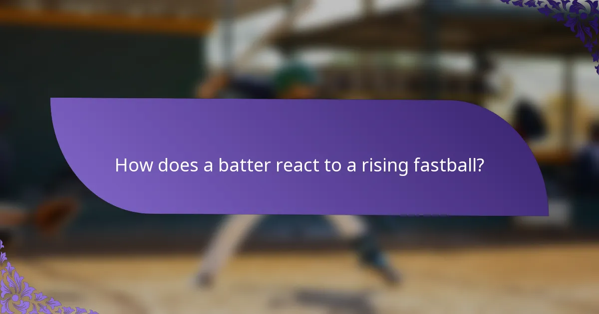 How does a batter react to a rising fastball?