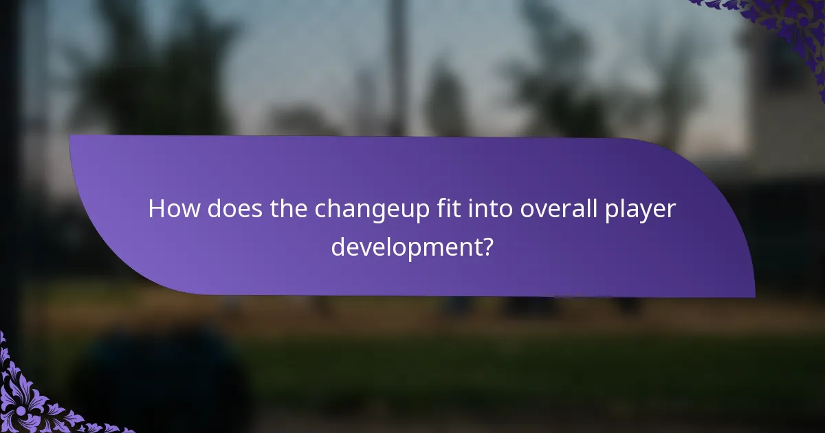 How does the changeup fit into overall player development?