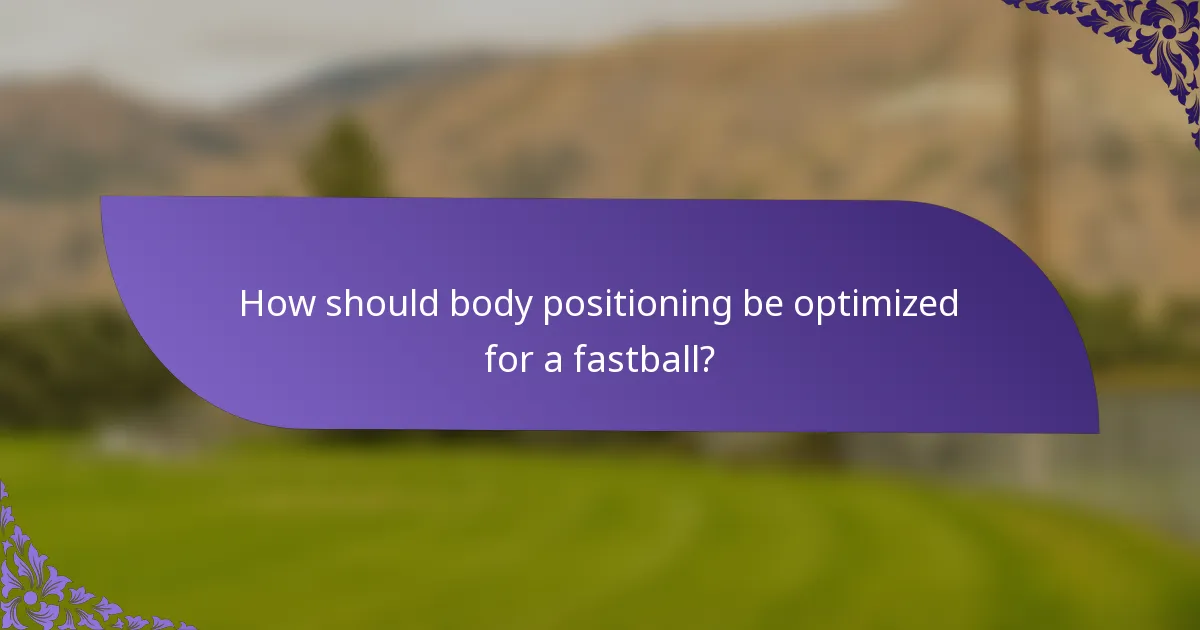 How should body positioning be optimized for a fastball?