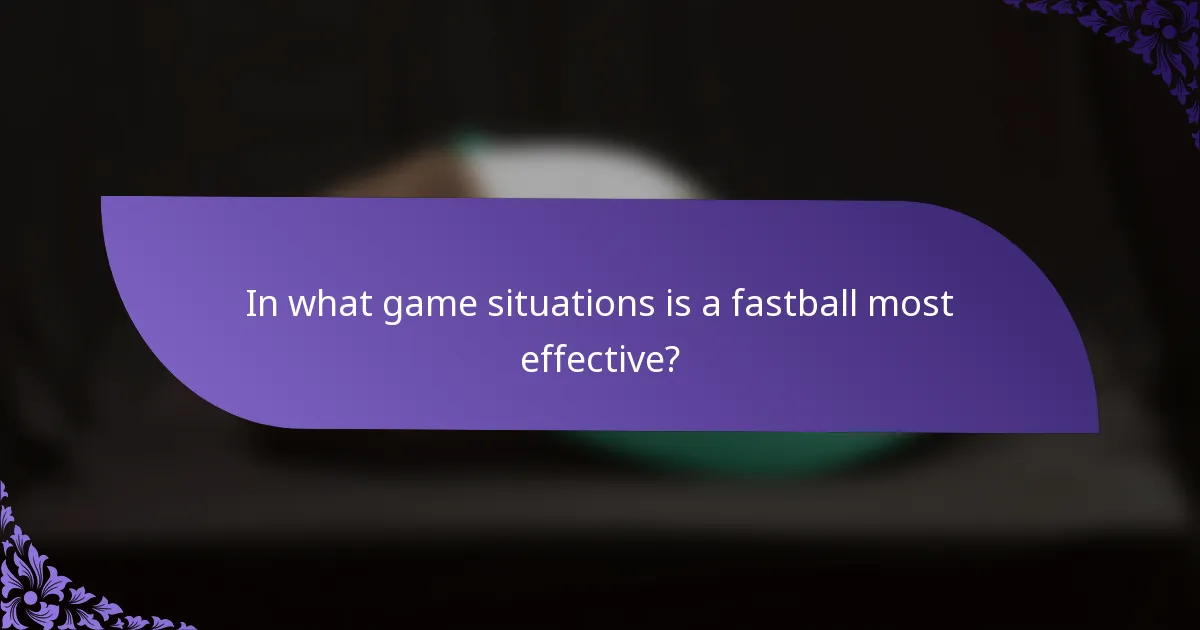 In what game situations is a fastball most effective?