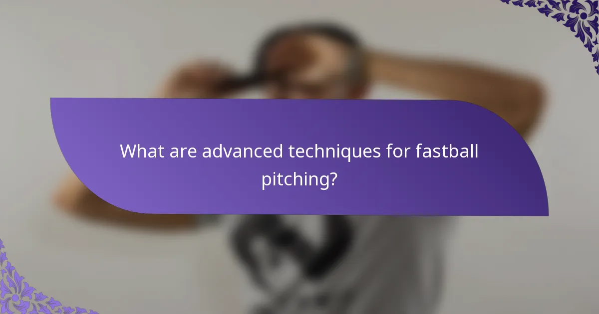 What are advanced techniques for fastball pitching?