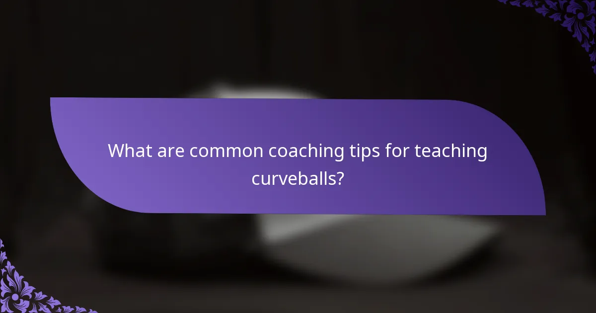 What are common coaching tips for teaching curveballs?