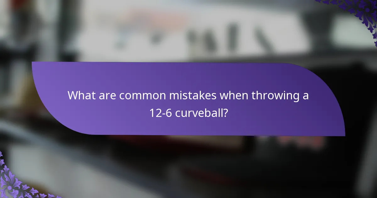 What are common mistakes when throwing a 12-6 curveball?