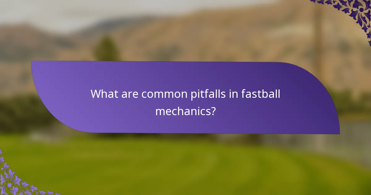 What are common pitfalls in fastball mechanics?