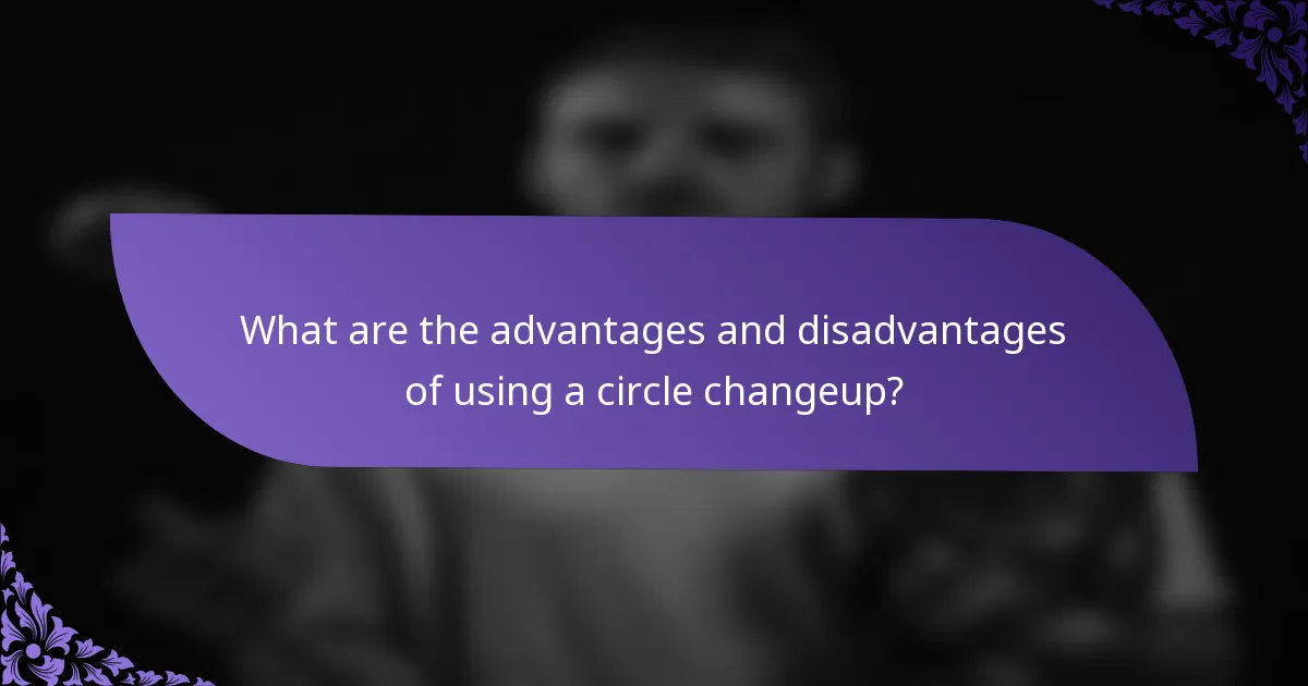What are the advantages and disadvantages of using a circle changeup?