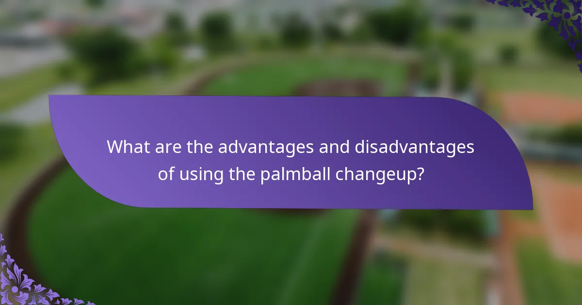 What are the advantages and disadvantages of using the palmball changeup?