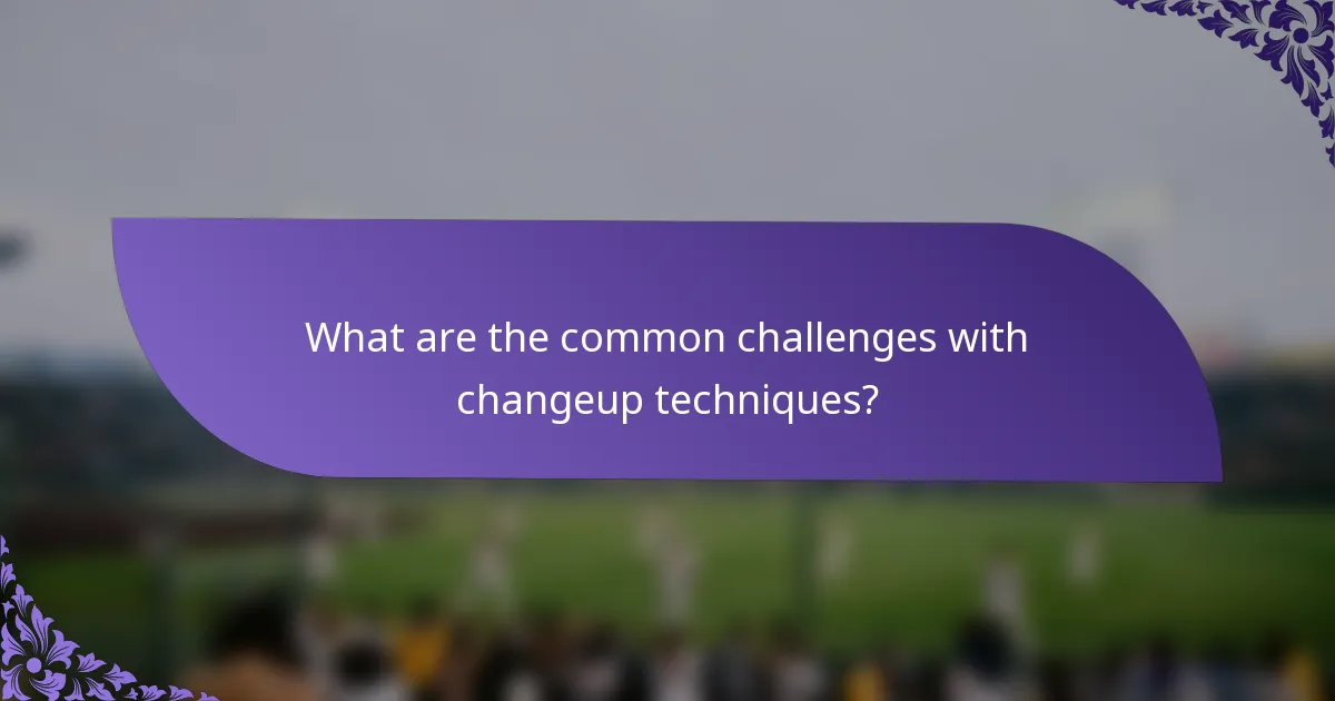 What are the common challenges with changeup techniques?