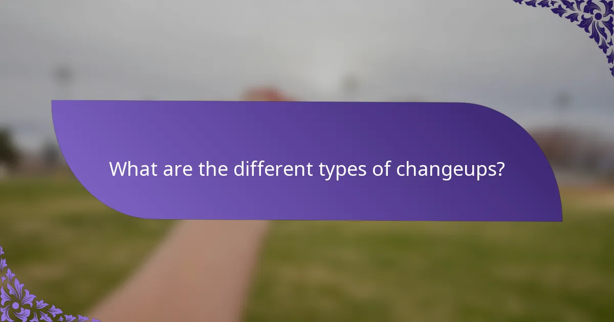 What are the different types of changeups?