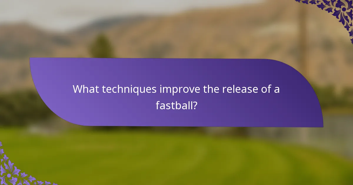 What techniques improve the release of a fastball?