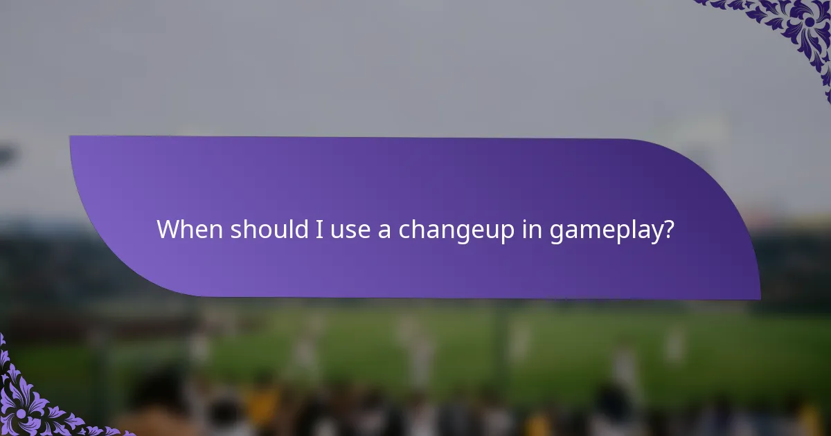 When should I use a changeup in gameplay?