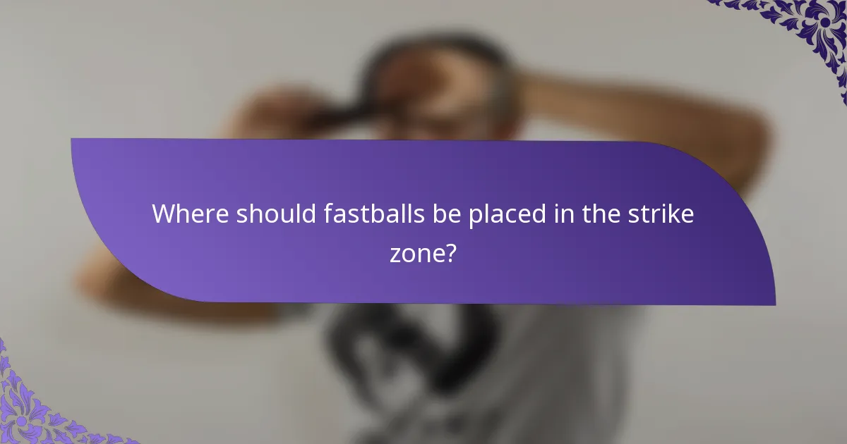 Where should fastballs be placed in the strike zone?