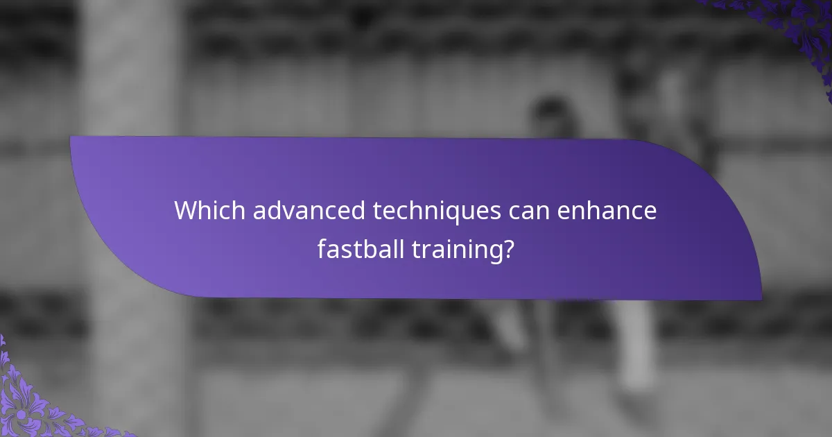 Which advanced techniques can enhance fastball training?