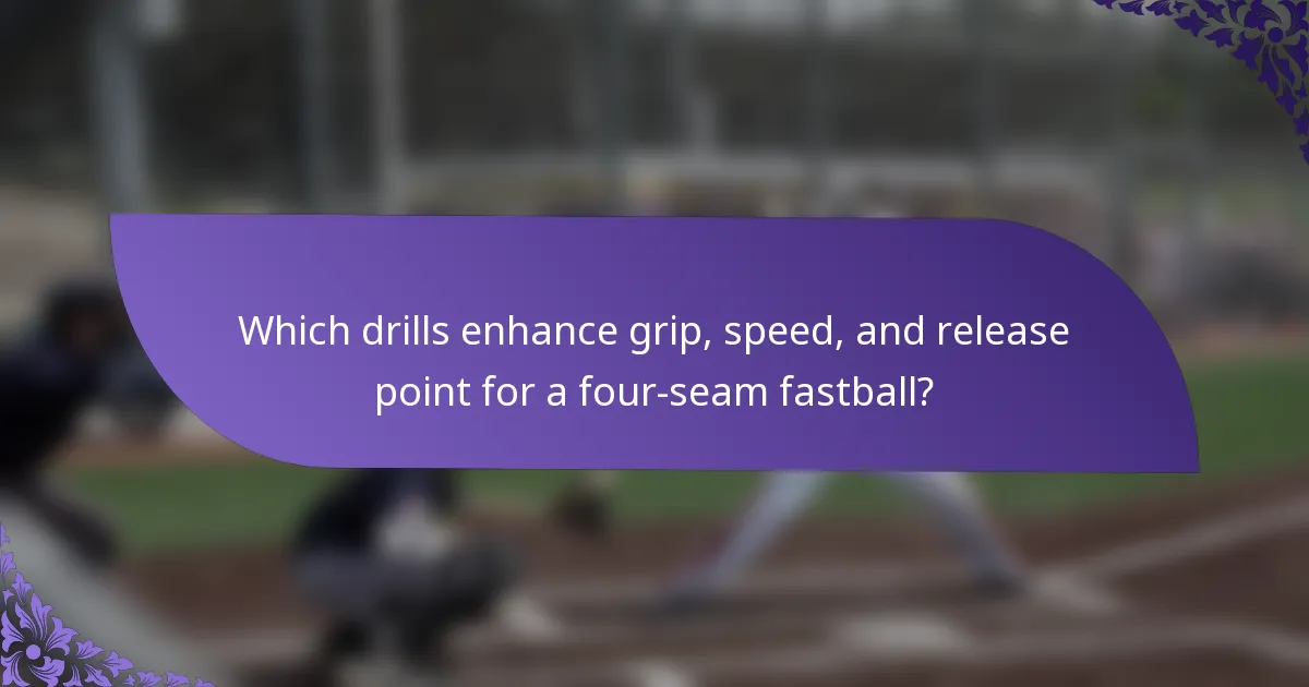 Which drills enhance grip, speed, and release point for a four-seam fastball?