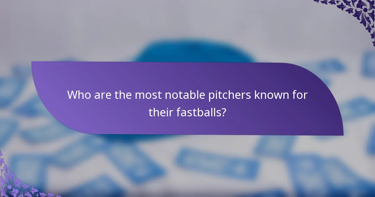 Who are the most notable pitchers known for their fastballs?